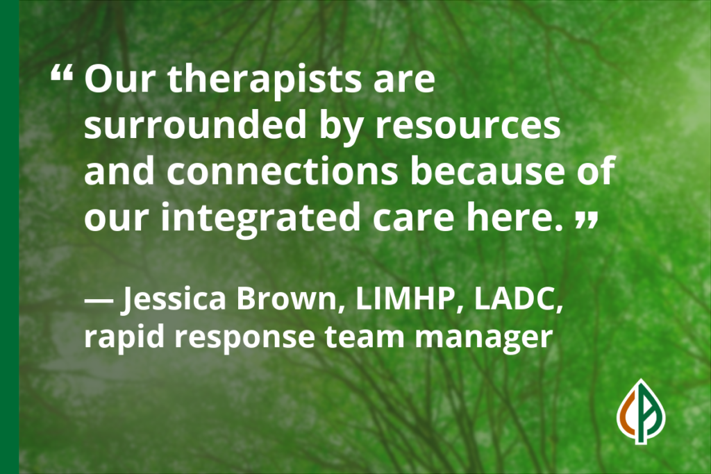 Pull-quote which reads: “Our therapists are surrounded by resources and connections because of our integrated care here.” — Jessica Brown, LIMHP, LADC, rapid response team manager